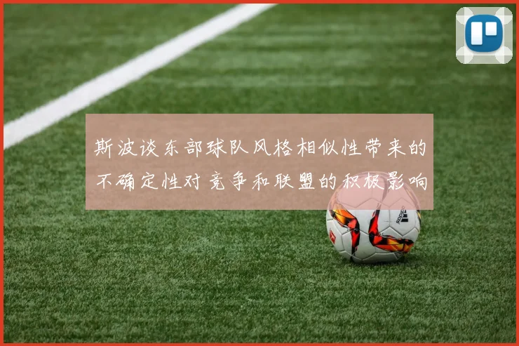 斯波谈东部球队风格相似性带来的不确定性对竞争和联盟的积极影响