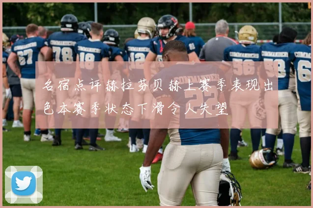 名宿点评赫拉芬贝赫上赛季表现出色本赛季状态下滑令人失望