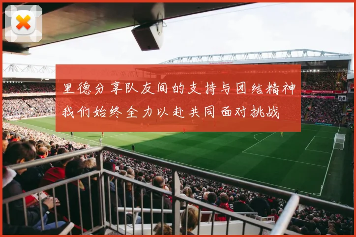 里德分享队友间的支持与团结精神我们始终全力以赴共同面对挑战